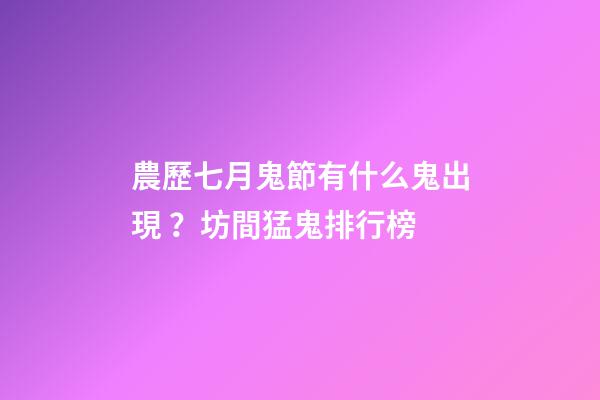 農歷七月鬼節有什么鬼出現？坊間猛鬼排行榜